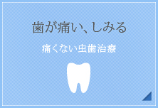 歯が痛い、しみる【痛くない虫歯治療】